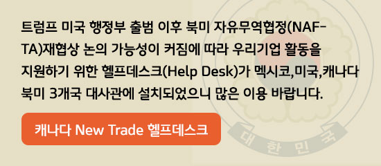 우리기업 활동을 지원하기 위한 헬프데스크(Help Desk)가 캐나다, 미국, 멕시코의 북미 3개국 대사관에 설치되었으니 많은 이용 바랍니다.
(연결을 원하시면 아래의 링크를 클릭하세요)
캐나다 New Trade 헬프데스크